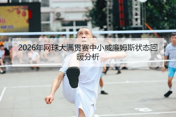 2026年网球大满贯赛中小威廉姆斯状态回暖分析