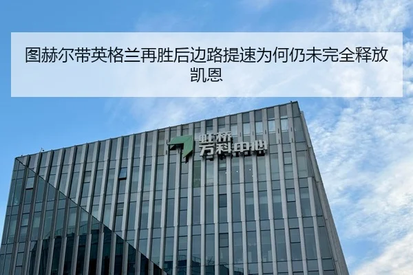 图赫尔带英格兰再胜后边路提速为何仍未完全释放凯恩
