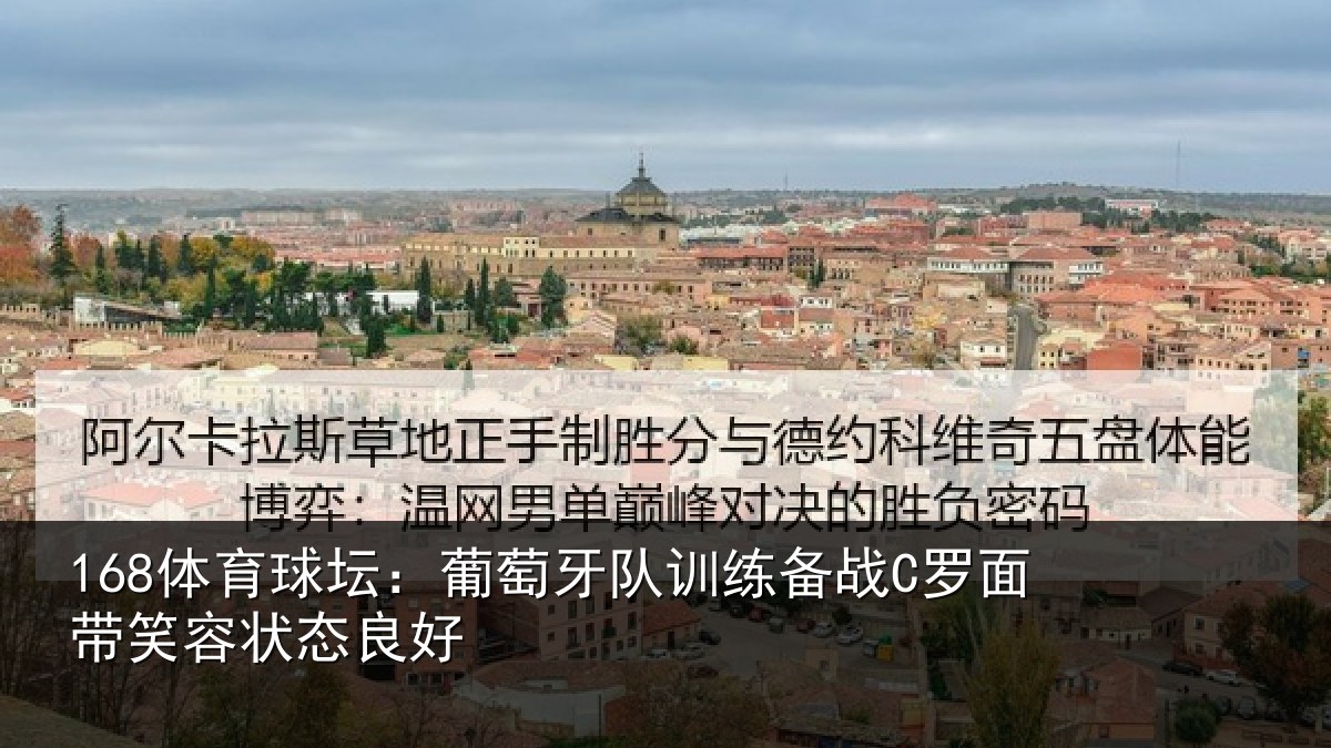 168体育球坛：葡萄牙队训练备战C罗面带笑容状态良好