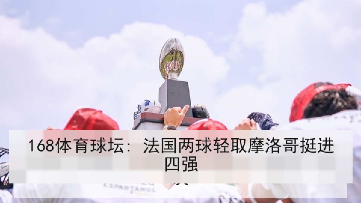 168体育球坛: 法国两球轻取摩洛哥挺进四强