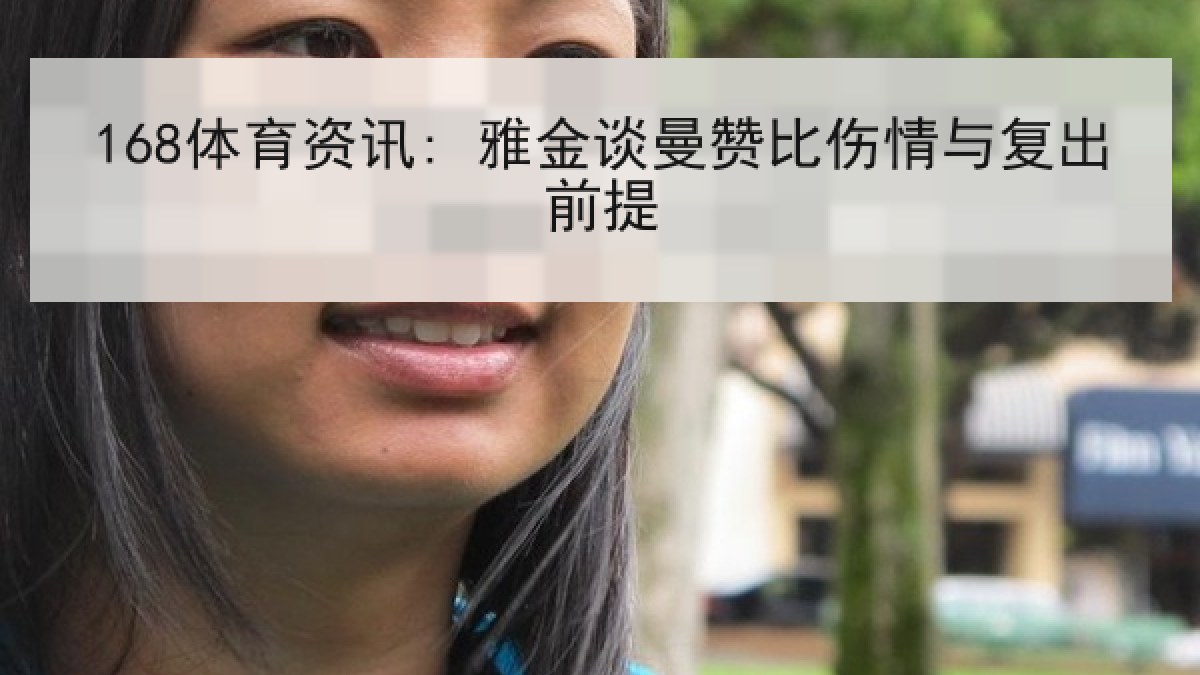 168体育资讯: 雅金谈曼赞比伤情与复出前提