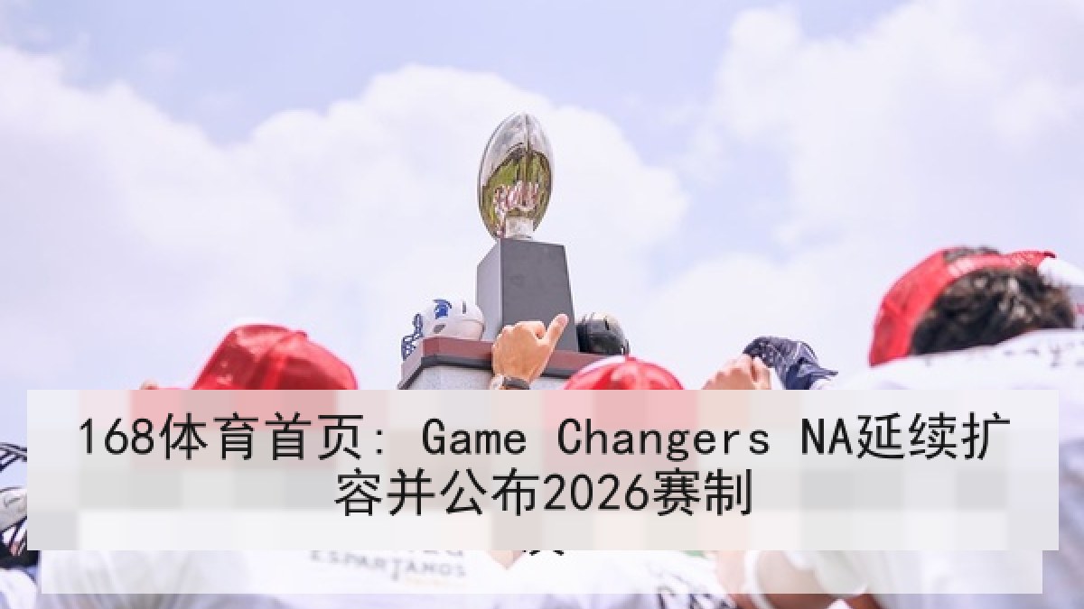 168体育首页: Game Changers NA延续扩容并公布2026赛制