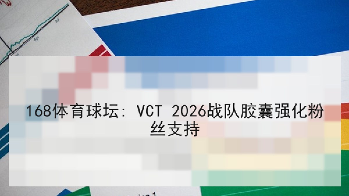168体育球坛: VCT 2026战队胶囊强化粉丝支持