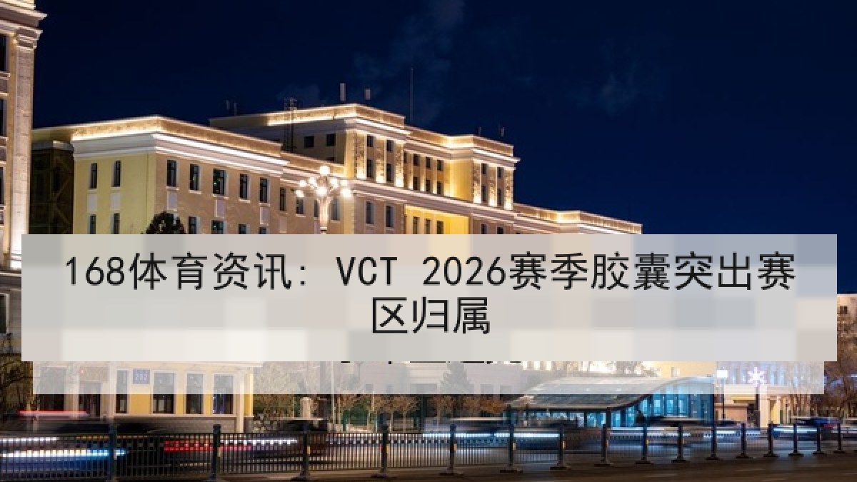 168体育资讯: VCT 2026赛季胶囊突出赛区归属