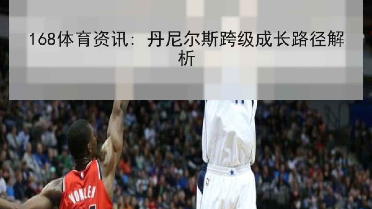 168体育资讯: 丹尼尔斯跨级成长路径解析