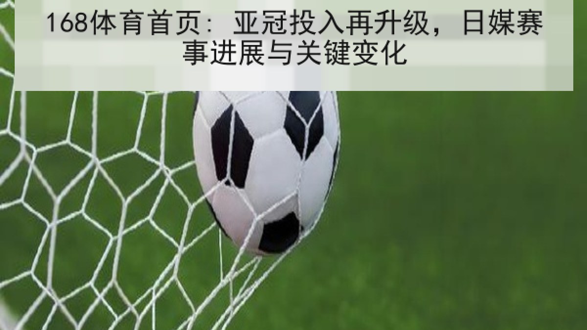 168体育首页: 亚冠投入再升级，日媒赛事进展与关键变化