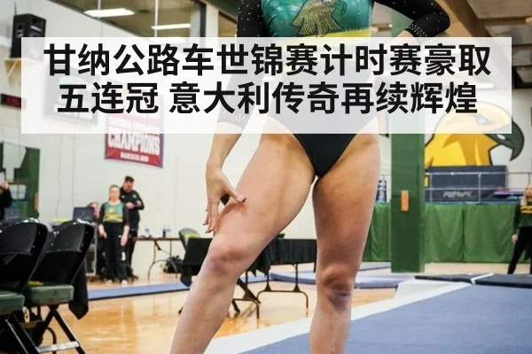甘纳公路车世锦赛计时赛豪取五连冠 意大利传奇再续辉煌