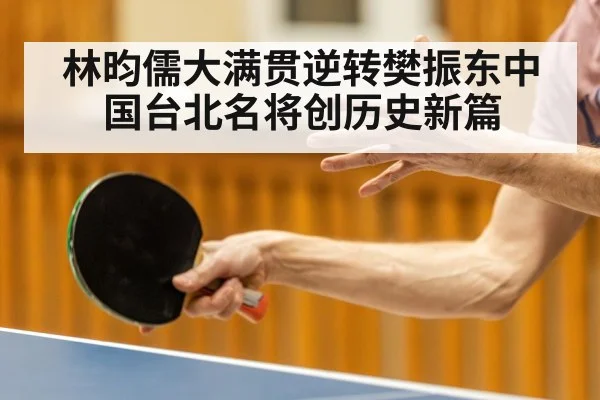 林昀儒大满贯逆转樊振东中国台北名将创历史新篇