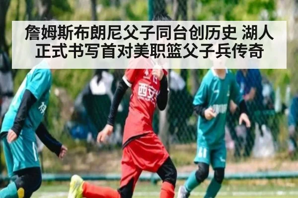 詹姆斯布朗尼父子同台创历史 湖人正式书写首对美职篮父子兵传奇